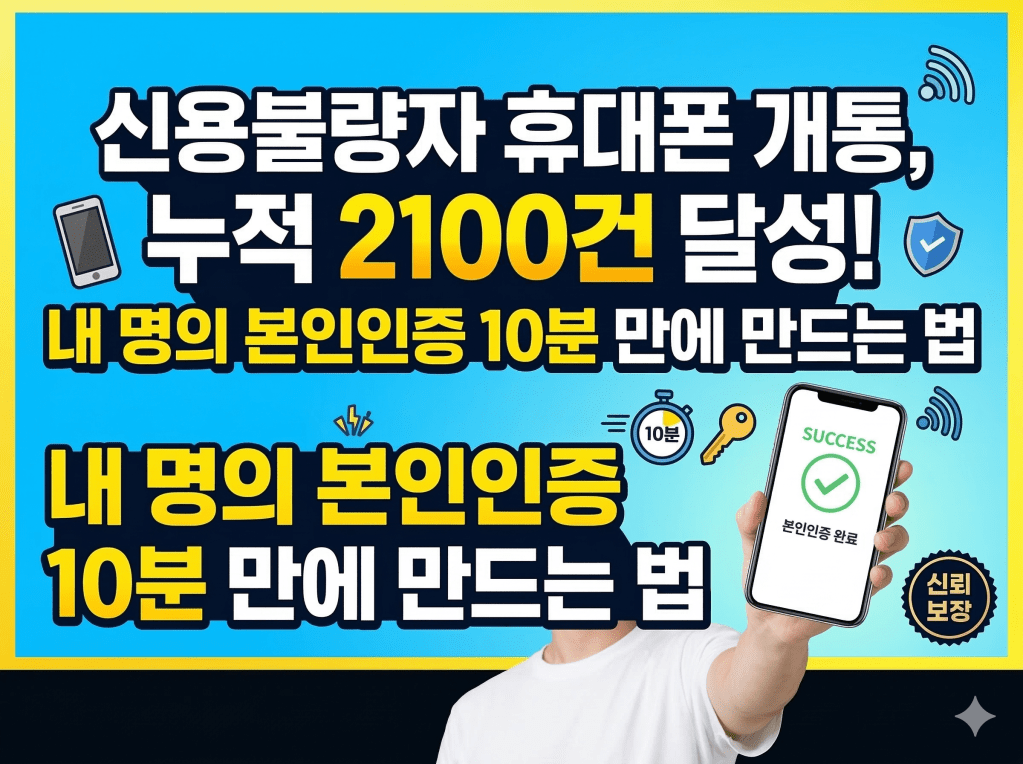 신용불량자 휴대폰 개통, 누적 2100건 달성! 내 명의 본인인증 10분 만에 만드는 법